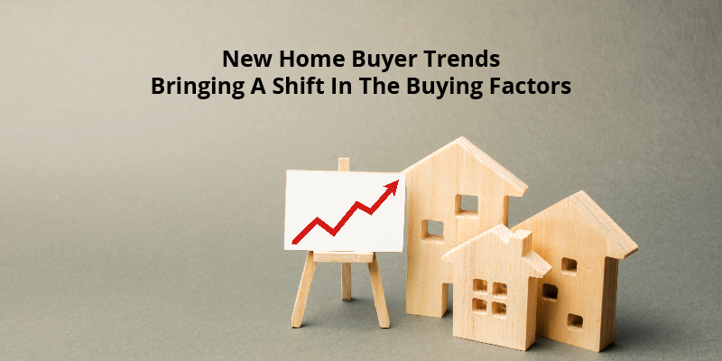 New Home buyer trends: Bringing a shift in the buying factors